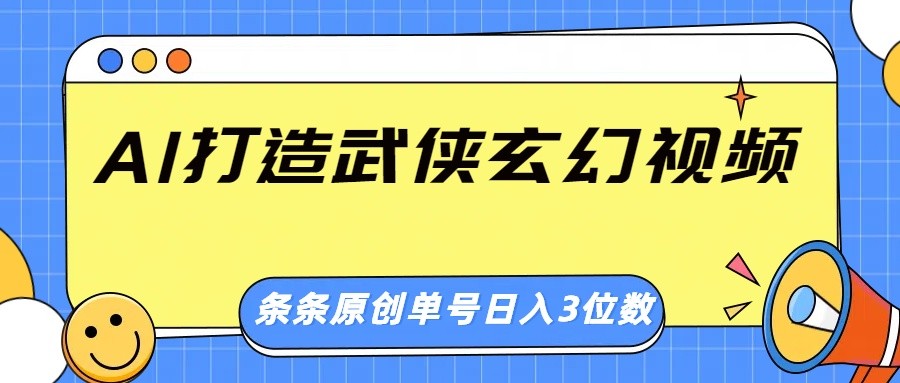 AI打造武侠玄幻视频,条条原创、画风惊艳,单号轻松日入三位数-优优网创