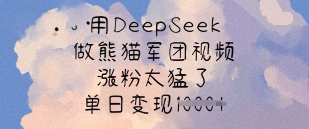 用DeepSeek做熊猫军团视频,涨粉太猛了,单日变现多张-优优网创
