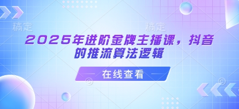 2025年进阶金牌主播课，抖音的推流算法逻辑-优优网创