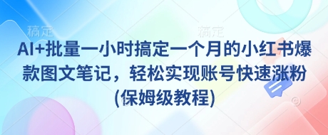 AI+批量一小时搞定一个月的小红书爆款图文笔记，轻松实现账号快速涨粉(保姆级教程)-优优网创
