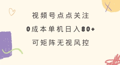 视频号点点关注，0成本单号80+，可矩阵，绿色正规，长期稳定【揭秘】-优优网创