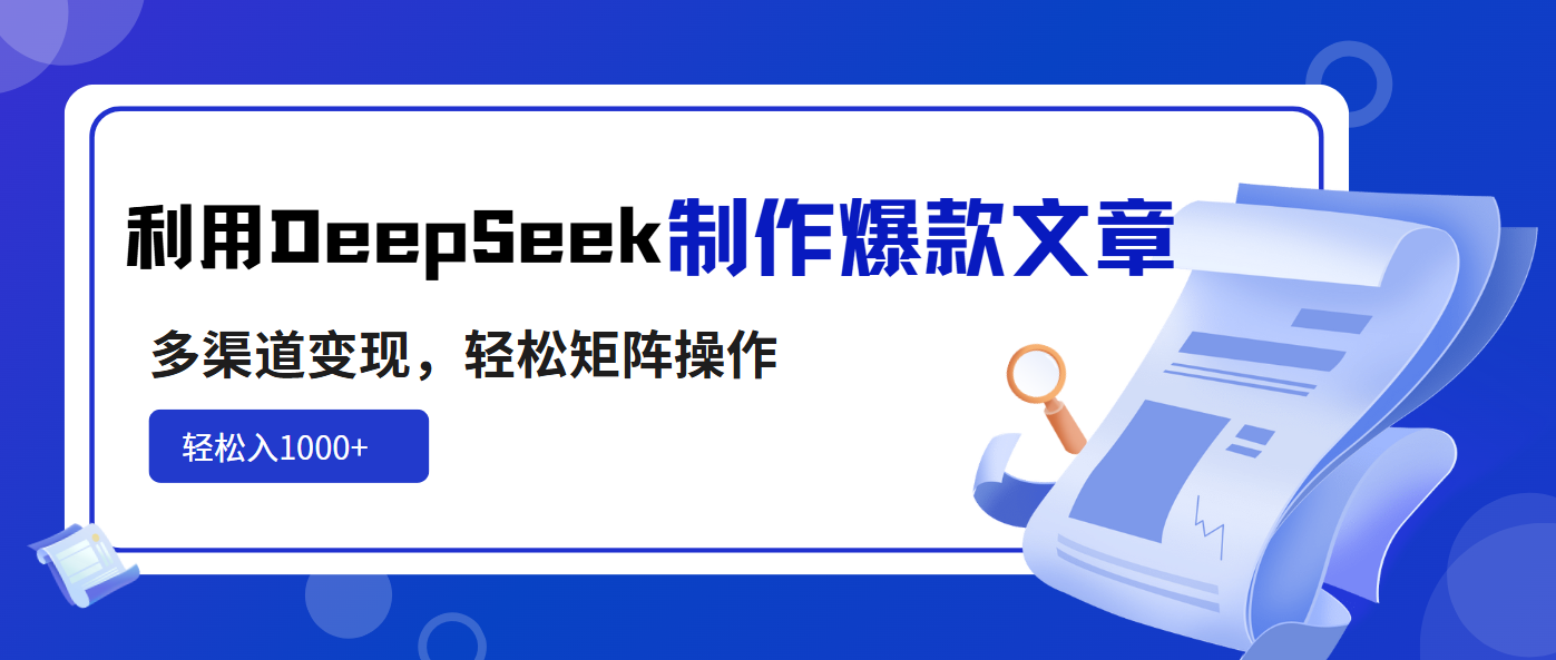 利用DeepSeek制作爆款文章,多渠道变现,轻松矩阵操作,轻松日入1000+-优优网创