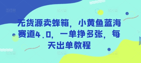 无货源卖蜂箱，小黄鱼蓝海赛道4.0，一单挣多张，每天出单教程-优优网创