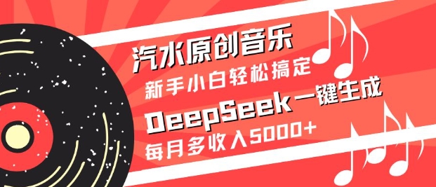 汽水原创音乐DeepSeek一键生成，新手小白轻松搞定，每月多收入5k+-优优网创