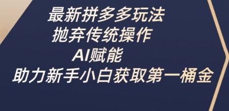 最新拼多多玩法，抛弃传统操作，AI赋能，助力新手小白获取第一桶金-优优网创