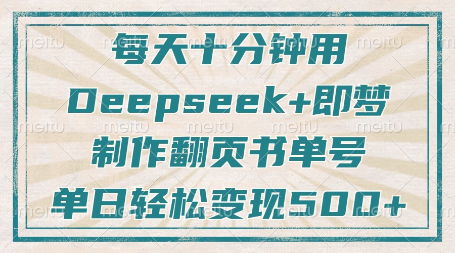 每天十分钟,用Deepseek+即梦,制作翻页书单号,疯狂涨粉,单日变现500+-优优网创